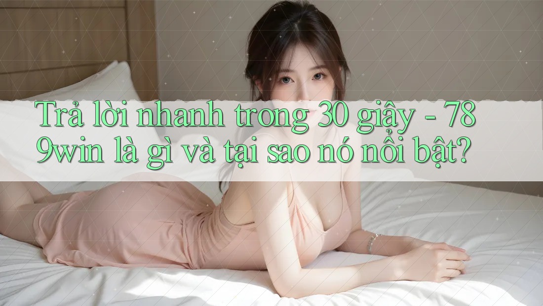Trả lời nhanh trong 30 giây - 789win là gì và tại sao nó nổi bật?