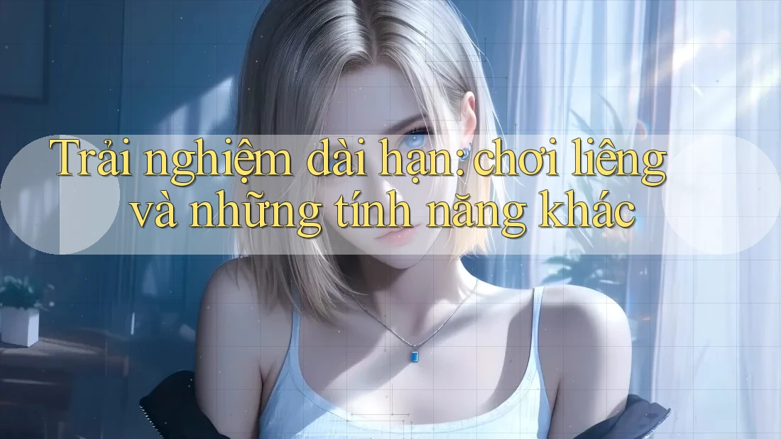 Trải nghiệm dài hạn: chơi liêng và những tính năng khác