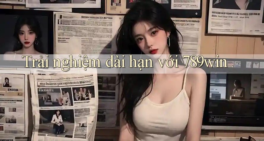 Trải nghiệm dài hạn với 789win