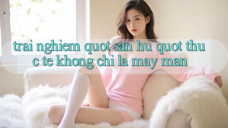 Trải nghiệm " săn hũ" thực tế - Không chỉ là may mắn