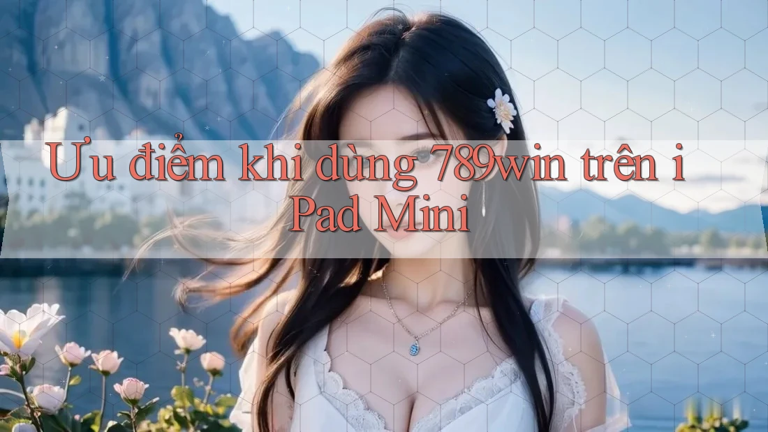 Ưu điểm khi dùng 789win trên iPad Mini