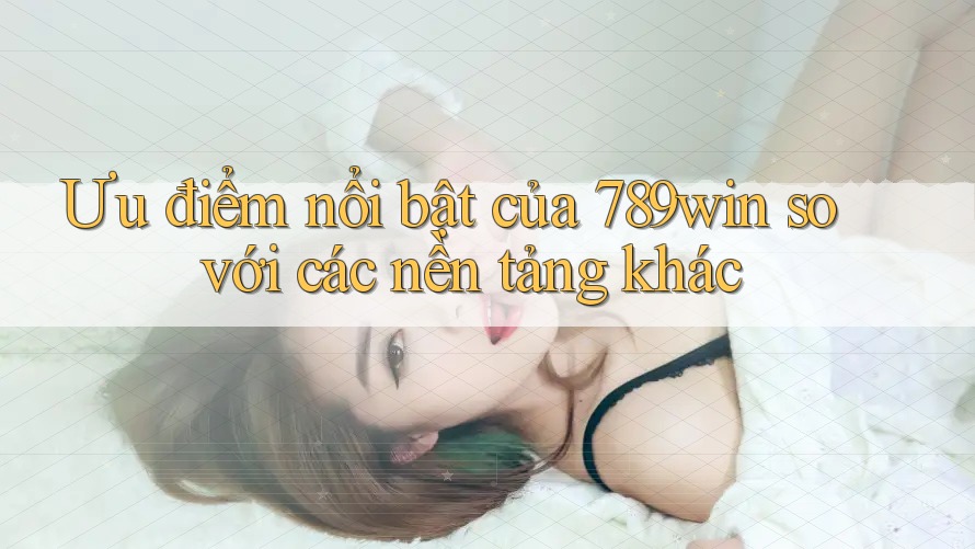 Ưu điểm nổi bật của 789win so với các nền tảng khác