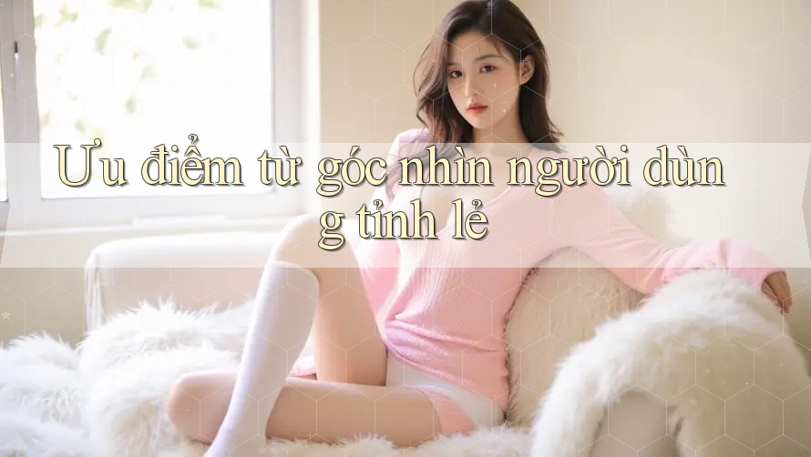 Ưu điểm từ góc nhìn người dùng tỉnh lẻ