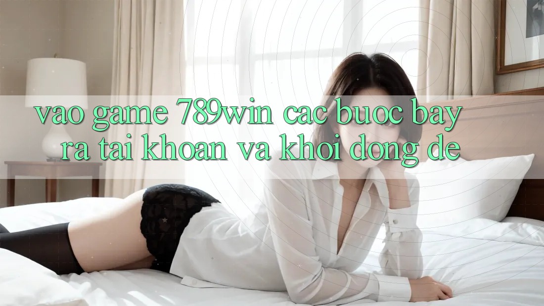 Vào Game 789win - Các Bước Bày ra tài khoản Và Khởi động Dễ