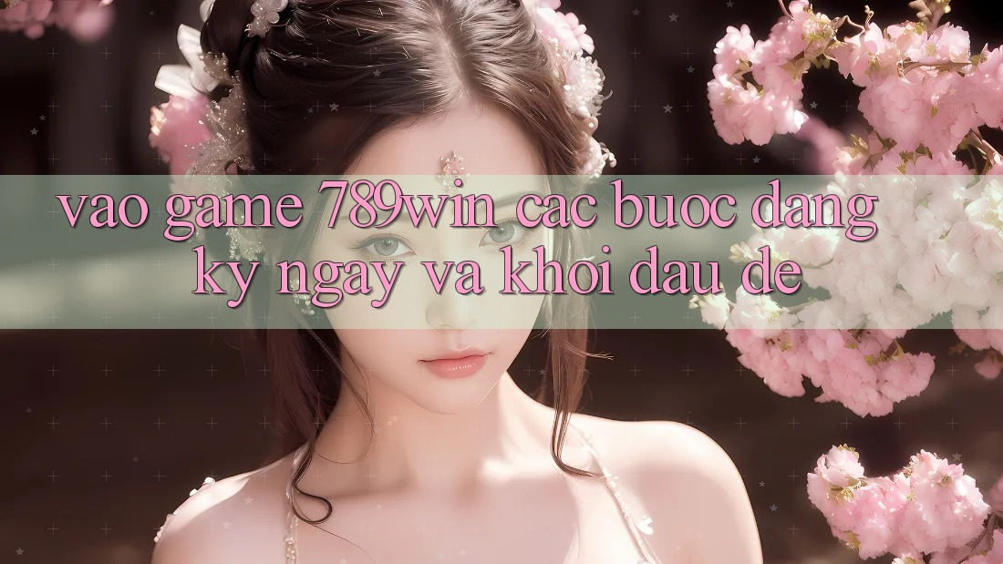 Vào Game 789win - Các Bước Đăng ký ngay Và Khởi Đầu Dễ