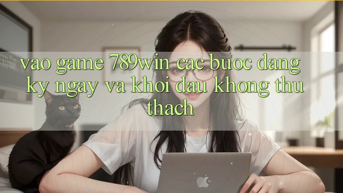 Vào Game 789win - Các Bước Đăng ký ngay Và Khởi Đầu Không thử thách