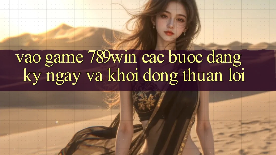 Vào Game 789win - Các Bước Đăng ký ngay Và Khởi động Thuận Lợi