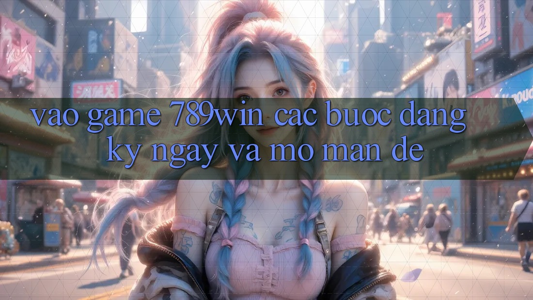 Vào Game 789win - Các Bước Đăng ký ngay Và Mở màn Dễ