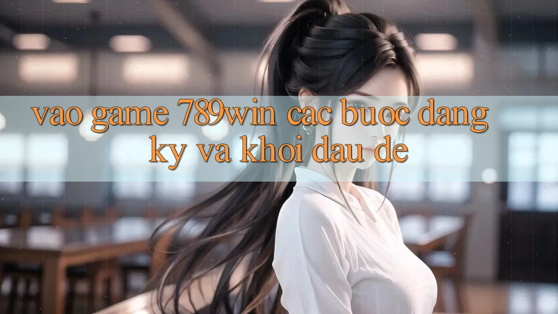 Vào Game 789win - Các Bước Đăng Ký Và Khởi Đầu Dễ