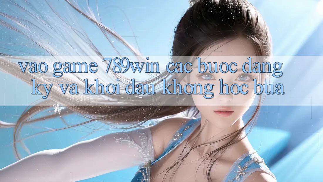 Vào Game 789win - Các Bước Đăng Ký Và Khởi Đầu Không hóc búa