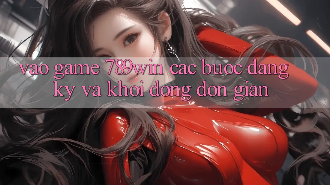 Vào Game 789win - Các Bước Đăng Ký Và Khởi động Đơn giản