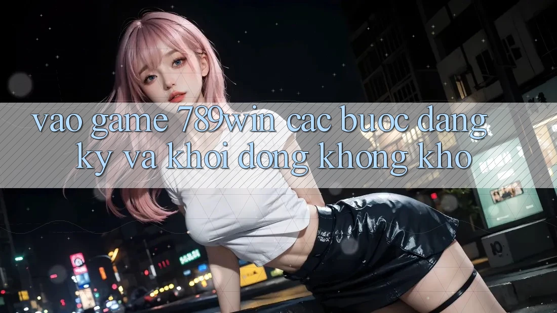 Vào Game 789win - Các Bước Đăng Ký Và Khởi động Không khó