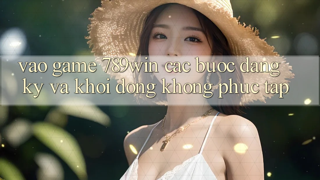 Vào Game 789win - Các Bước Đăng Ký Và Khởi động Không phức tạp