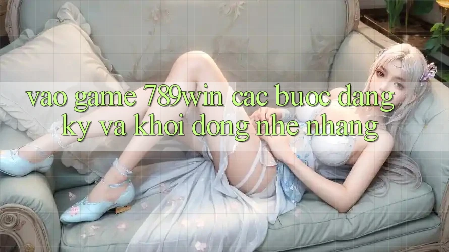 Vào Game 789win - Các Bước Đăng Ký Và Khởi động Nhẹ nhàng