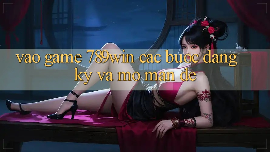 Vào Game 789win - Các Bước Đăng Ký Và Mở màn Dễ