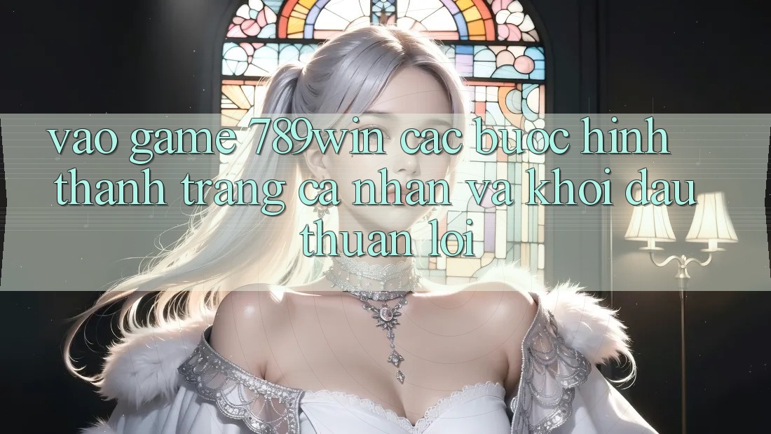 Vào Game 789win - Các Bước Hình thành trang cá nhân Và Khởi Đầu Thuận Lợi