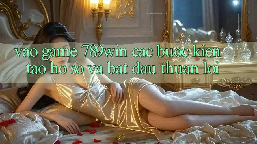 Vào Game 789win - Các Bước Kiến tạo hồ sơ Và Bắt đầu Thuận Lợi