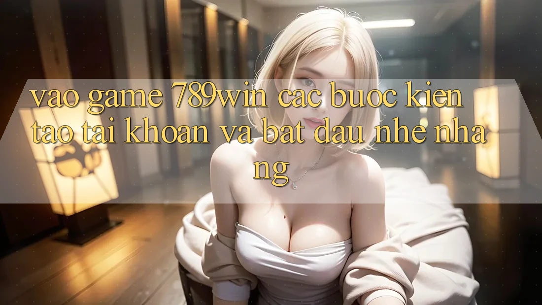 Vào Game 789win - Các Bước Kiến tạo tài khoản Và Bắt đầu Nhẹ nhàng