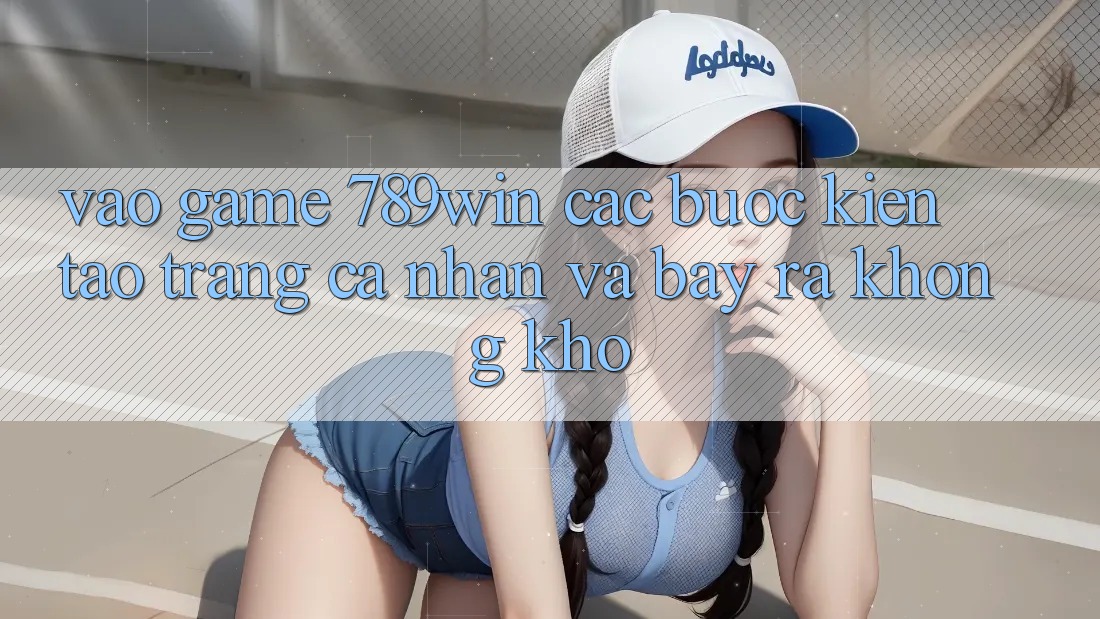 Vào Game 789win - Các Bước Kiến tạo trang cá nhân Và Bày ra Không khó