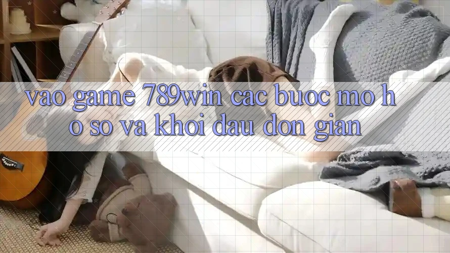 Vào Game 789win - Các Bước Mở hồ sơ Và Khởi Đầu Đơn giản