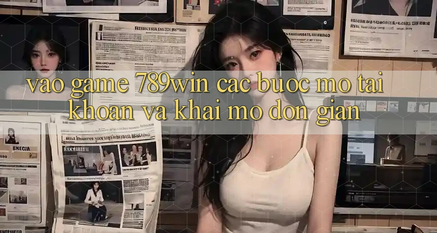 Vào Game 789win - Các Bước Mở tài khoản Và Khai mở Đơn giản