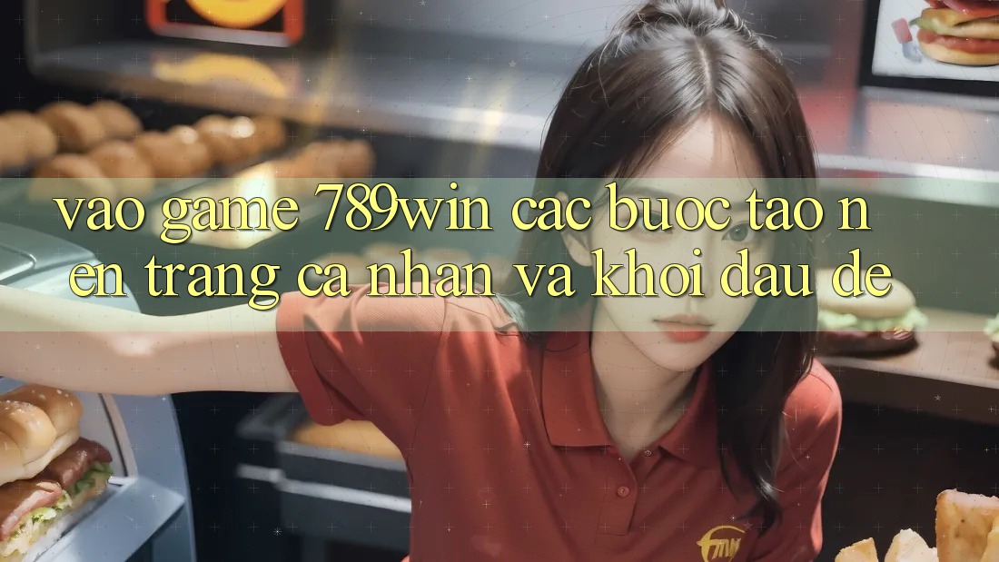Vào Game 789win - Các Bước Tạo nên trang cá nhân Và Khởi Đầu Dễ