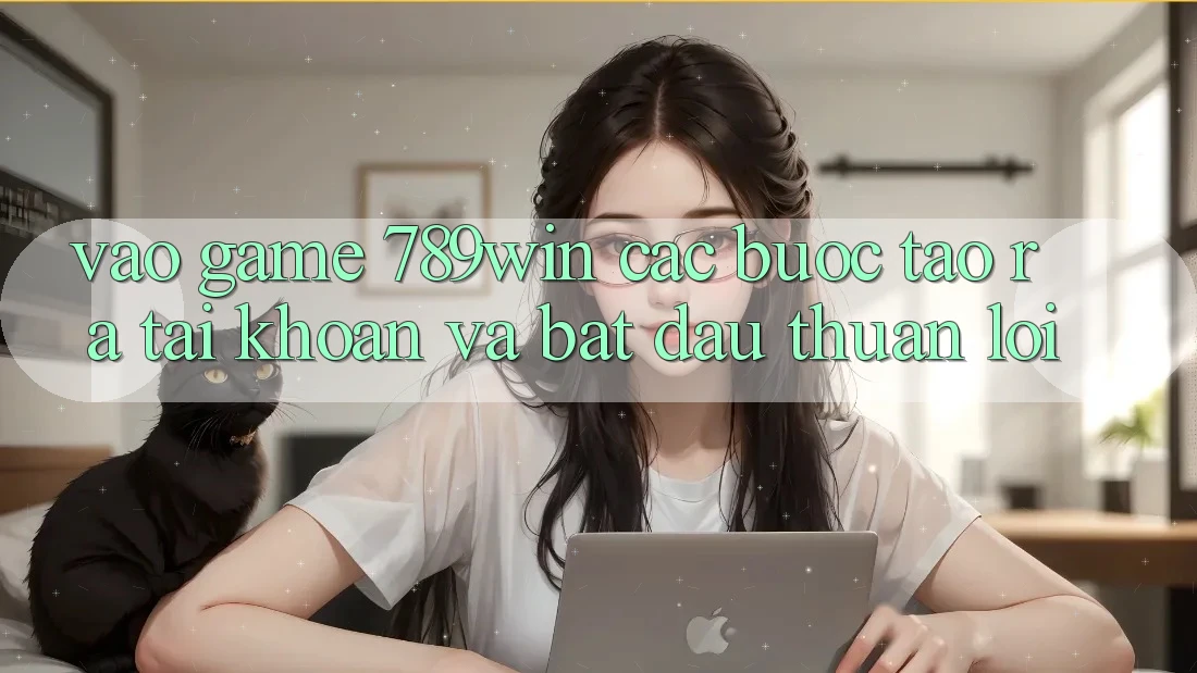 Vào Game 789win - Các Bước Tạo ra tài khoản Và Bắt đầu Thuận lợi