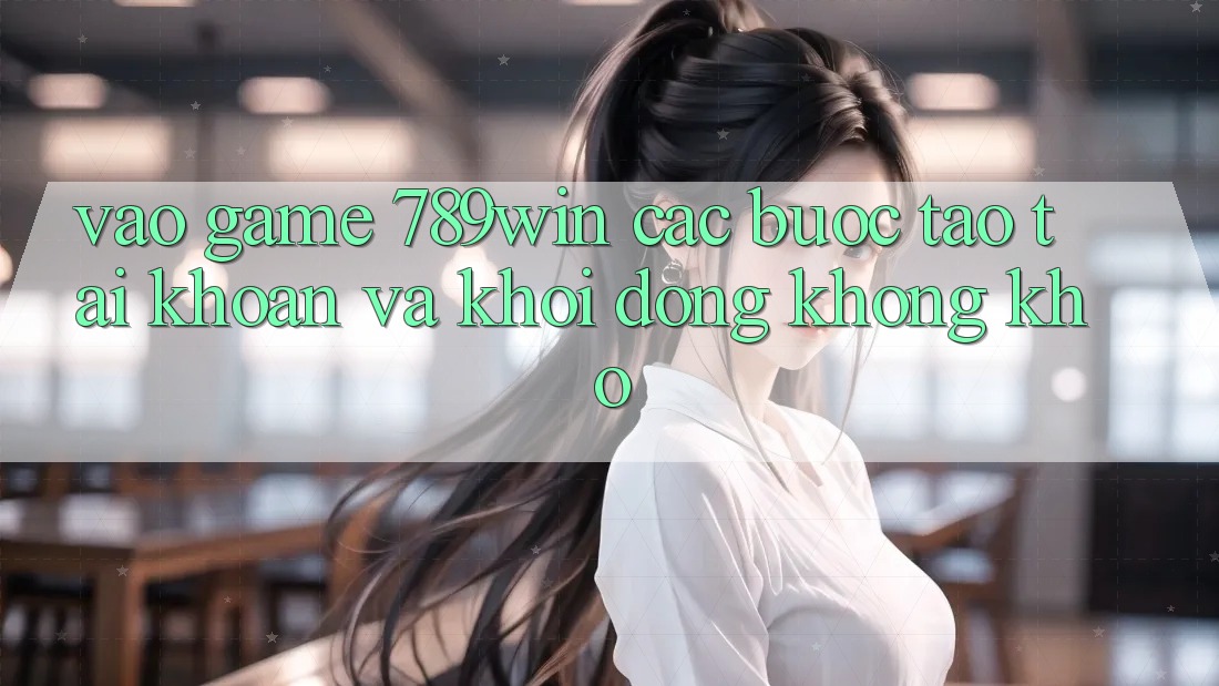 Vào Game 789win - Các Bước Tạo tài khoản Và Khởi động Không khó