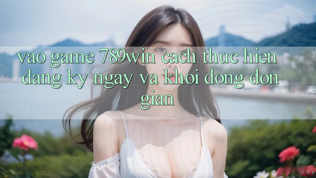 Vào Game 789win - Cách thực hiện Đăng ký ngay Và Khởi động Đơn giản