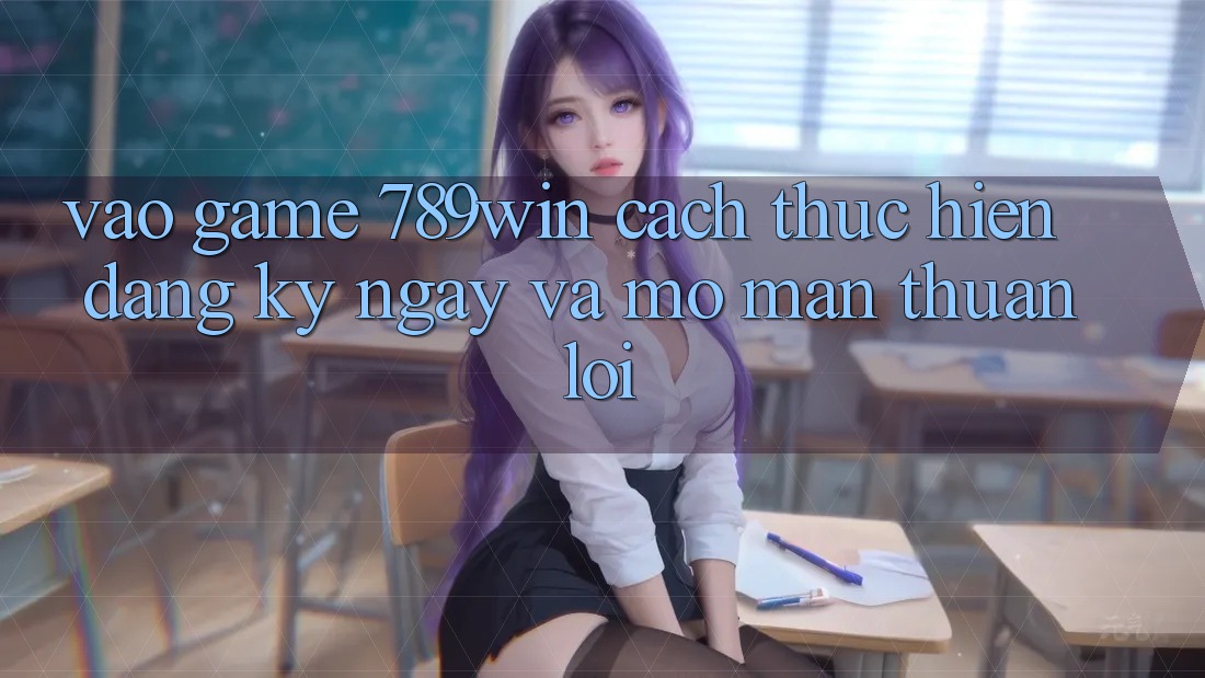 Vào Game 789win - Cách thực hiện Đăng ký ngay Và Mở màn Thuận Lợi