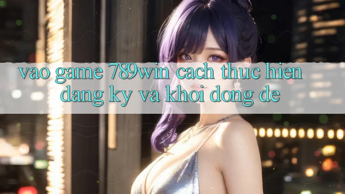 Vào Game 789win - Cách thực hiện Đăng Ký Và Khởi động Dễ