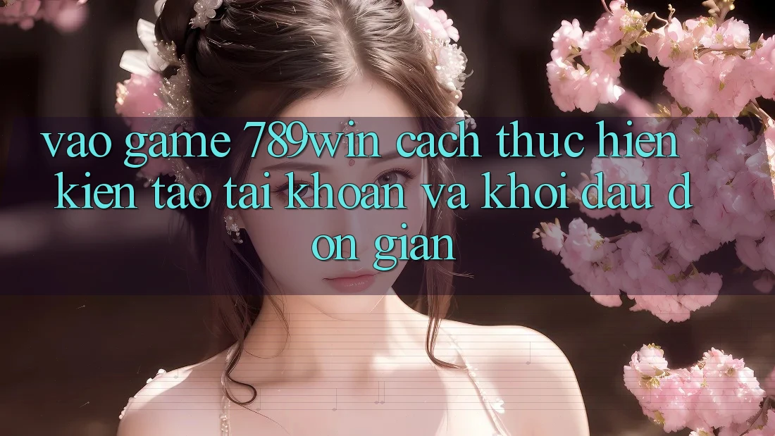 Vào Game 789win - Cách thực hiện Kiến tạo tài khoản Và Khởi Đầu Đơn giản