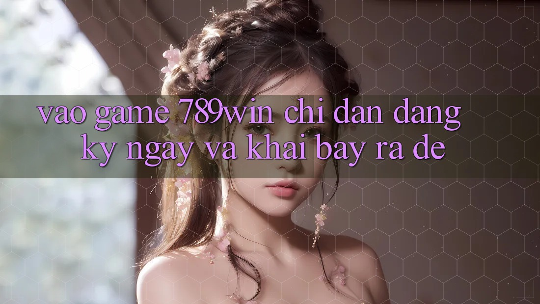 Vào Game 789win - Chỉ dẫn Đăng ký ngay Và Khai bày ra Dễ