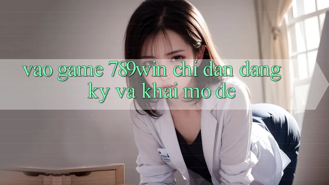 Vào Game 789win - Chỉ dẫn Đăng Ký Và Khai mở Dễ
