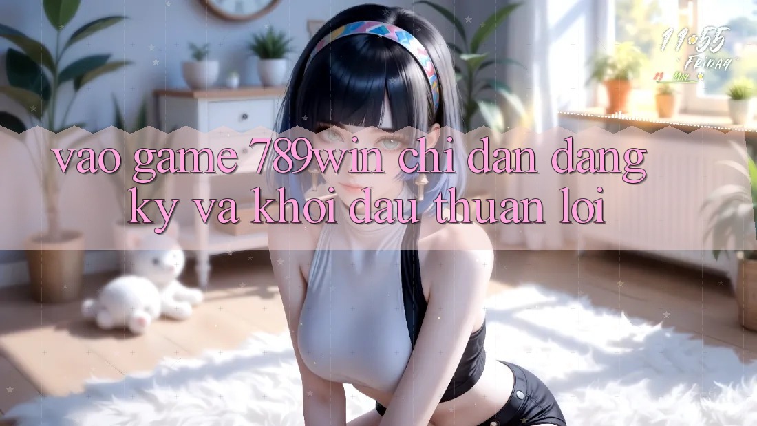 Vào Game 789win - Chỉ dẫn Đăng Ký Và Khởi Đầu Thuận lợi
