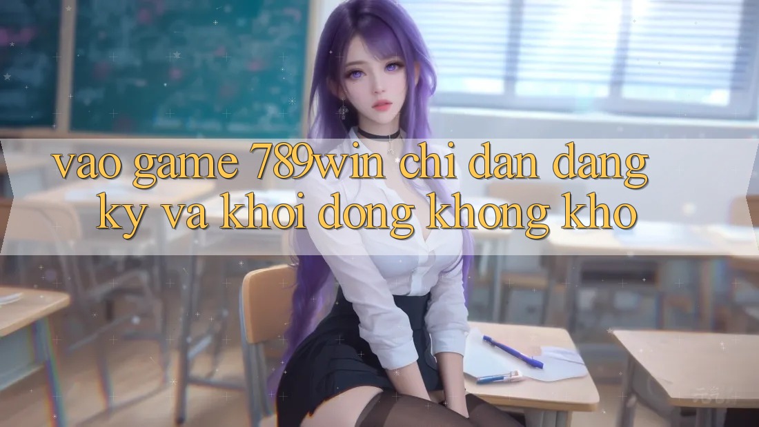 Vào Game 789win - Chỉ dẫn Đăng Ký Và Khởi động Không khó