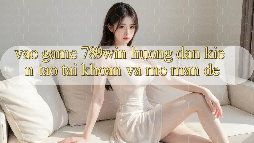 Vào Game 789win - Hướng dẫn Kiến tạo tài khoản Và Mở màn Dễ