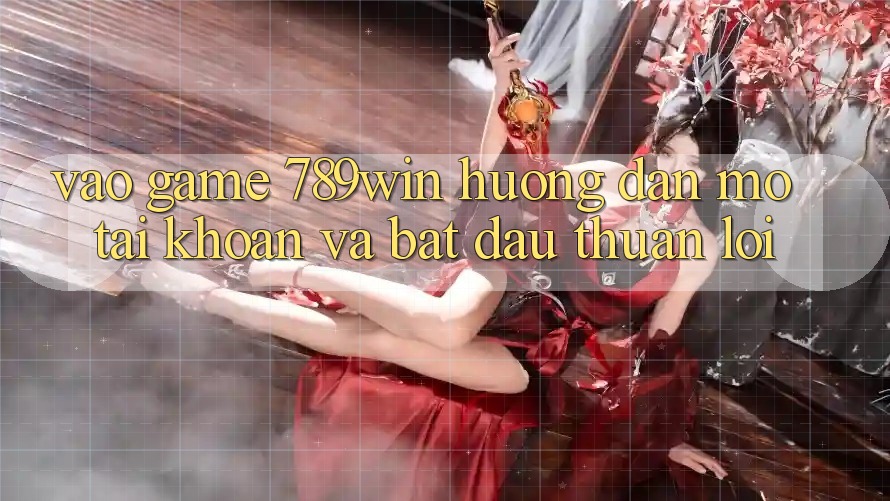Vào Game 789win - Hướng dẫn Mở tài khoản Và Bắt đầu Thuận Lợi