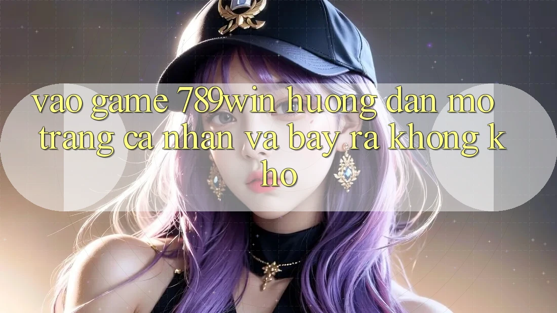 Vào Game 789win - Hướng dẫn Mở trang cá nhân Và Bày ra Không khó