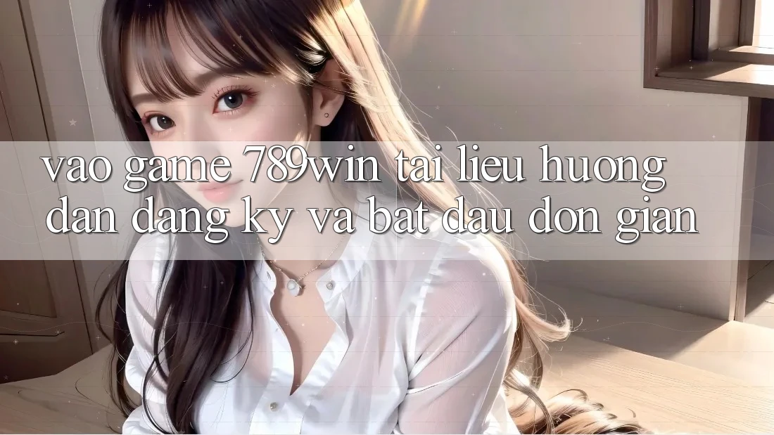 Vào Game 789win - Tài liệu hướng dẫn Đăng Ký Và Bắt đầu Đơn giản