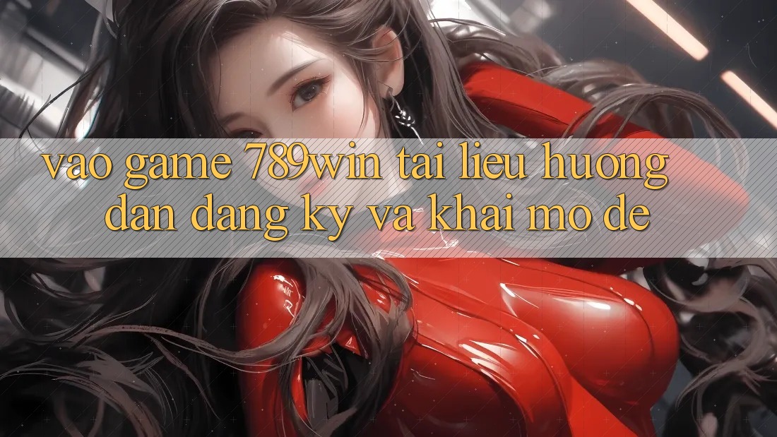 Vào Game 789win - Tài liệu hướng dẫn Đăng Ký Và Khai mở Dễ