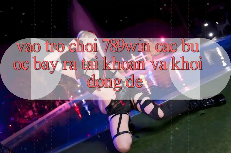 Vào Trò chơi 789win - Các Bước Bày ra tài khoản Và Khởi động Dễ