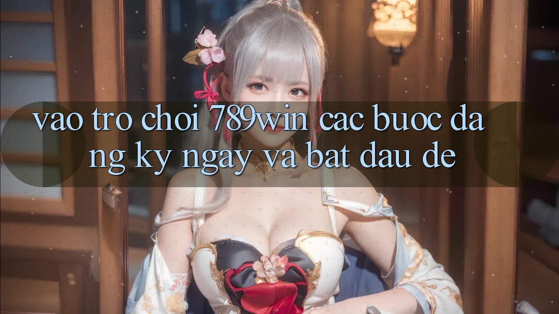 Vào Trò chơi 789win - Các Bước Đăng ký ngay Và Bắt đầu Dễ