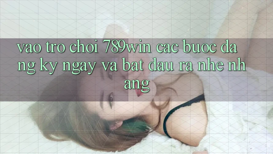 Vào Trò chơi 789win - Các Bước Đăng ký ngay Và Bắt đầu ra Nhẹ nhàng