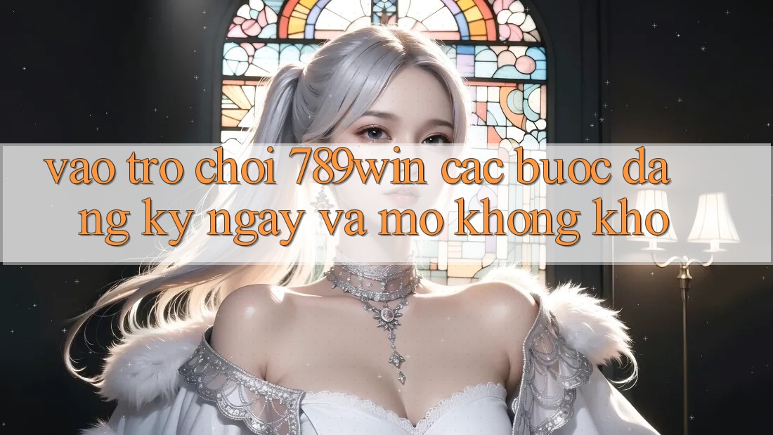 Vào Trò chơi 789win - Các Bước Đăng ký ngay Và Mở Không khó