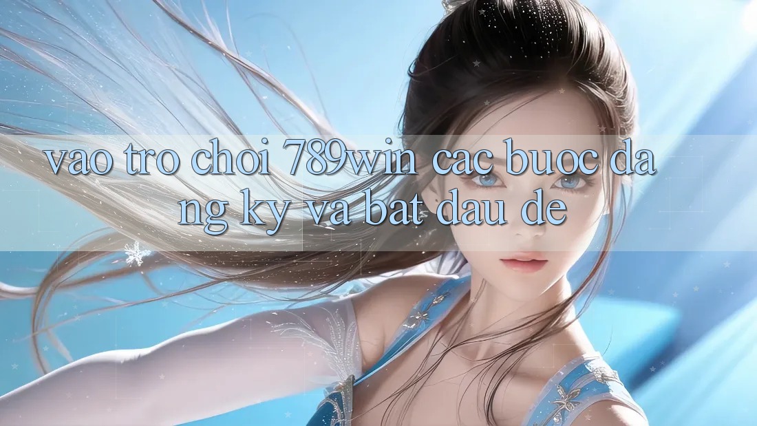 Vào Trò chơi 789win - Các Bước Đăng Ký Và Bắt đầu Dễ