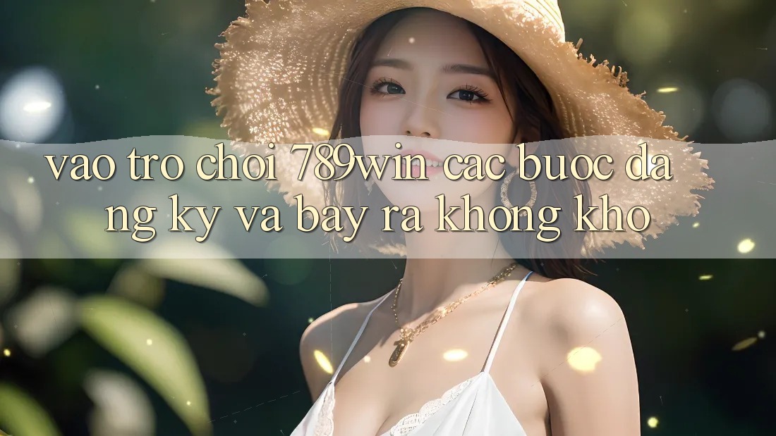 Vào Trò chơi 789win - Các Bước Đăng Ký Và Bày ra Không khó