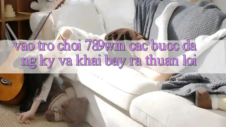 Vào Trò chơi 789win - Các Bước Đăng ký Và Khai bày ra Thuận Lợi
