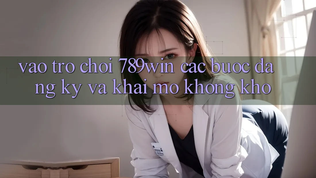 Vào Trò chơi 789win - Các Bước Đăng Ký Và Khai mở Không khó