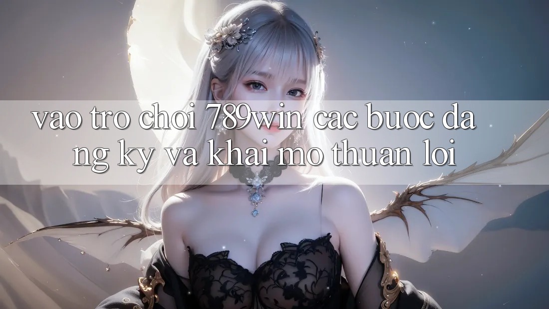 Vào Trò chơi 789win - Các Bước Đăng Ký Và Khai mở Thuận Lợi